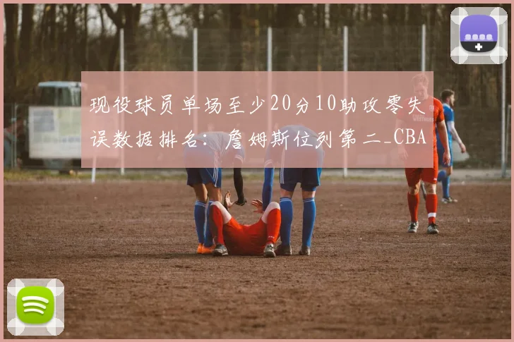 现役球员单场至少20分10助攻零失误数据排名:詹姆斯位列第二_CBA_NBA_开拓者