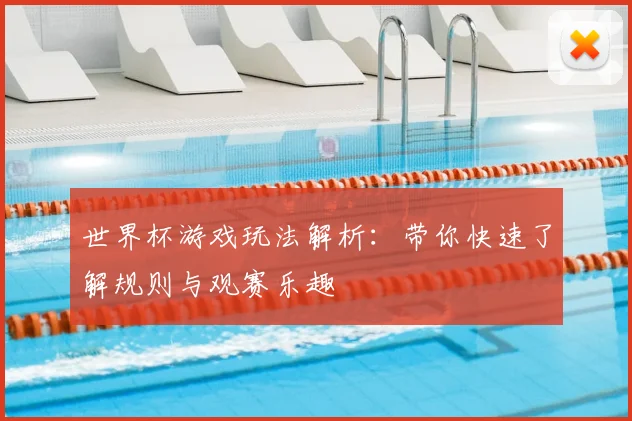 世界杯游戏玩法解析：带你快速了解规则与观赛乐趣