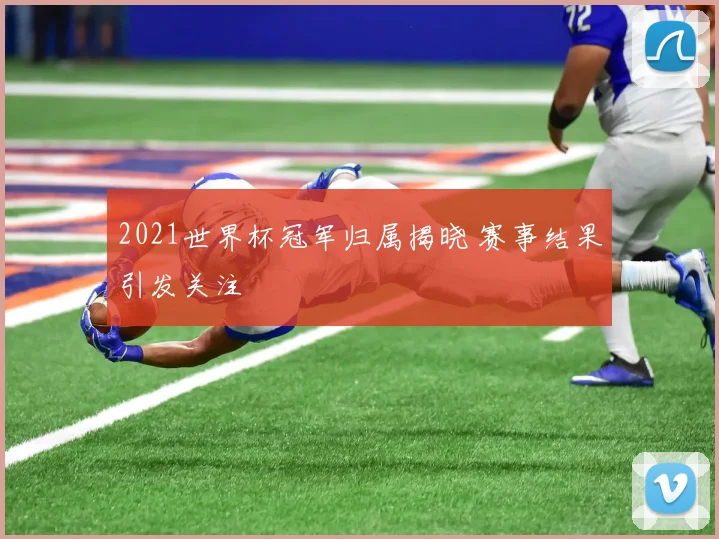 2021世界杯冠军归属揭晓 赛事结果引发关注