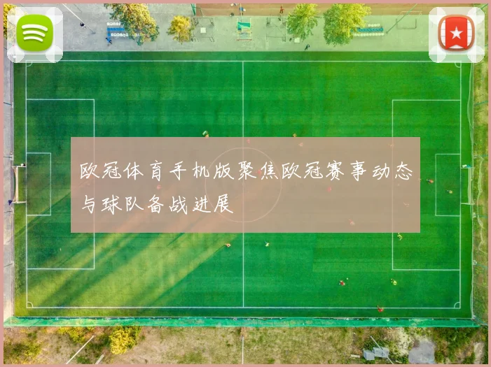 欧冠体育手机版聚焦欧冠赛事动态与球队备战进展