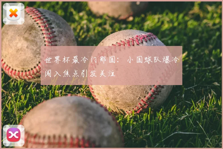 世界杯最冷门那国:小国球队爆冷闯入焦点引发关注