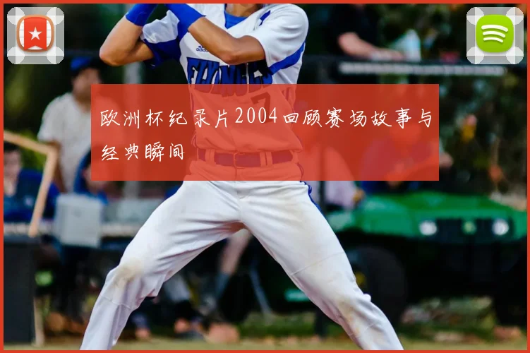 欧洲杯纪录片2004回顾赛场故事与经典瞬间