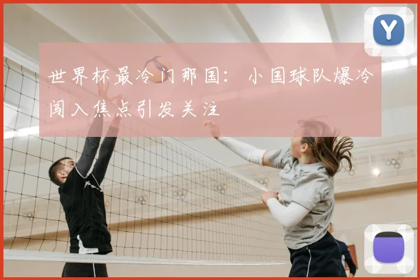 世界杯最冷门那国：小国球队爆冷闯入焦点引发关注
