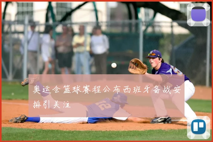 奥运会篮球赛程公布西班牙备战安排引关注