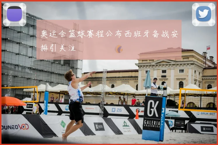 奥运会篮球赛程公布西班牙备战安排引关注